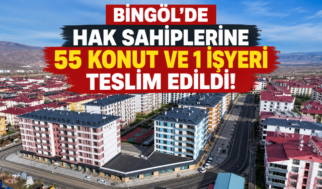 Bingöl’de Hak Sahiplerine 55 Konut ve 1 İşyeri Teslim Edildi!