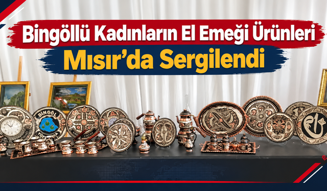 Bingöllü Kadınların El Emeği Ürünleri Mısır’da Sergilendi