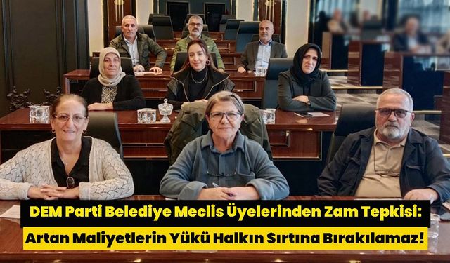 DEM Parti Belediye Meclis Üyelerinden Zam Tepkisi: Artan Maliyetlerin Yükü Halkın Sırtına Bırakılamaz!