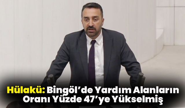 Hülakü: Bingöl’de Yardım Alanların Oranı Yüzde 47’ye Yükselmiş