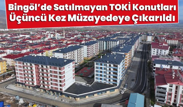Bingöl’de Satılmayan TOKİ Konutları Üçüncü Kez Müzayedeye Çıkarıldı