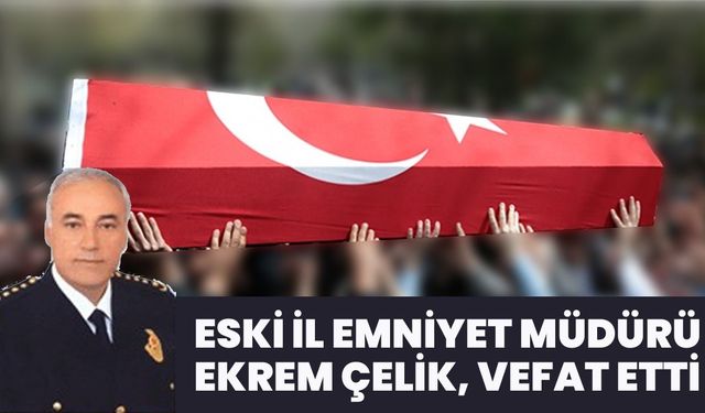 Bingöl Eski İl Emniyet Müdürü Ekrem Çelik Vefat Etti