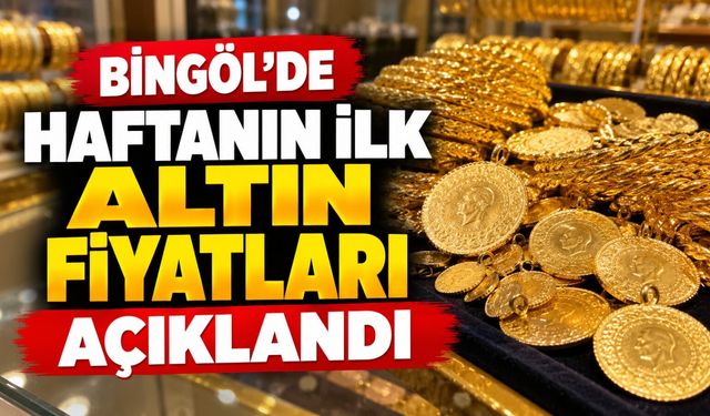 Bingöl’de Haftanın İlk Altın Fiyatları Açıklandı