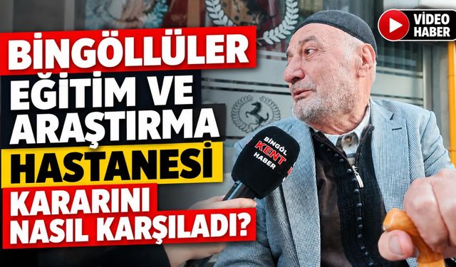 Bingöllüler Eğitim ve Araştırma Hastanesi Kararını Nasıl Karşıladı?