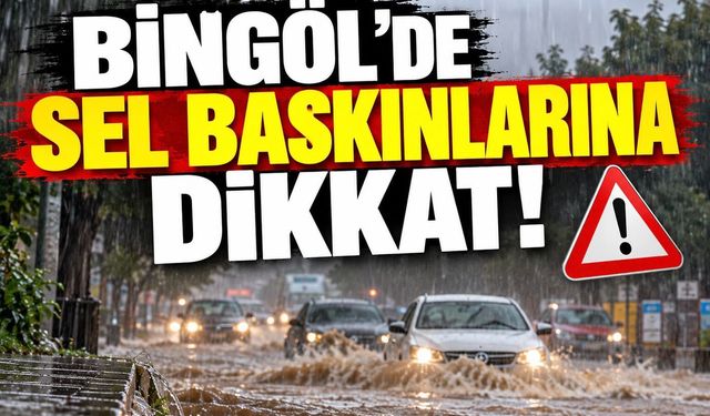 BİNGÖL’DE ŞİDDETLİ YAĞIŞ! OLASI SU BASKINLARINA DİKKAT