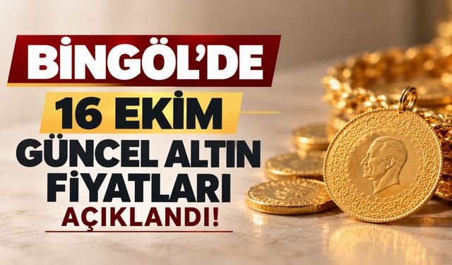Bingöl’de 16 Ekim Güncel Altın Fiyatları Açıklandı!