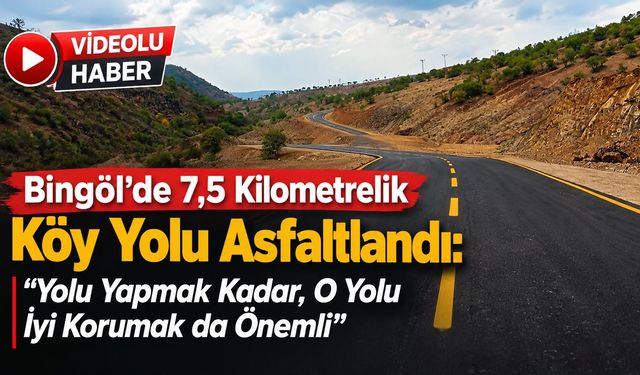 Bingöl’de 7,5 Kilometrelik Köy Yolu Asfaltlandı: “Yolu Yapmak Kadar, O Yolu İyi Korumak da Önemli”