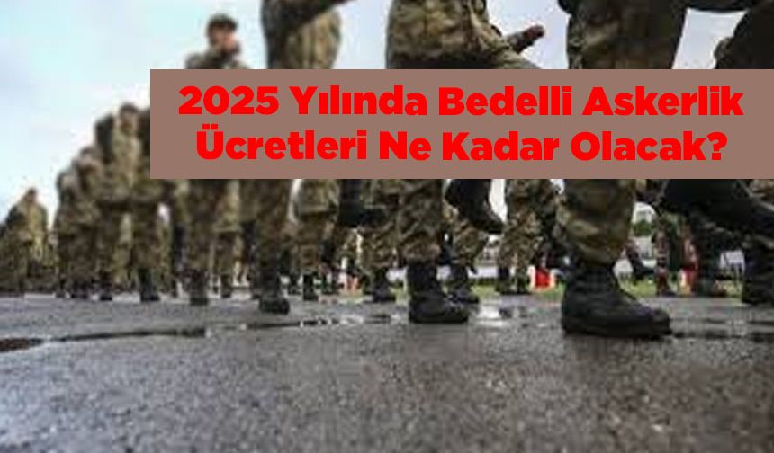 2025'de Bedelli Askerlik Ücreti Ne Kadar Olacak?