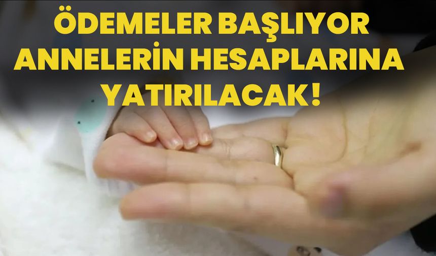 Ödemeler Başlıyor: Annelerin Hesaplarına Yatırılacak!