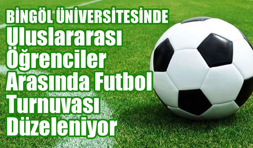 Bingöl Üniversitesinde Okuyan Yabancı Uyruklu Öğrenciler, Futbol Turnuvasında Buluşuyor