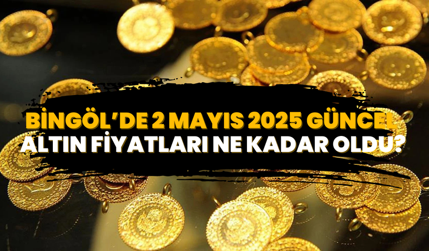 Bingöl’de 2 Mayıs 2025 Güncel Altın Fiyatları Ne Kadar Oldu?