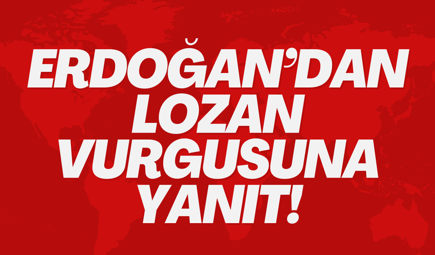 Erdoğan’dan Lozan Vurgusuna Yanıt!