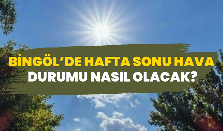 Bingöl’de Hafta Sonu Hava Durumu Nasıl Olacak?