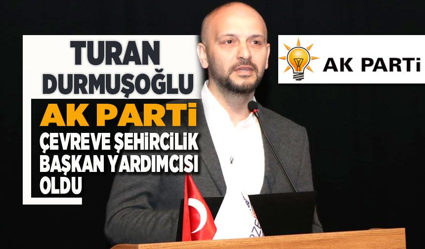 Durmuşoğlu, AK Parti Çevre ve Şehircilik Politikaları Başkan Yardımcısı Oldu