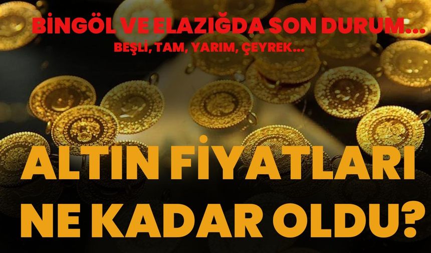 Bingöl ve Elâzığ’da Güncel Altın Fiyatları Açıklandı!