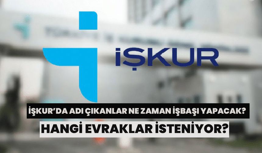 İŞKUR’da Adı Çıkanlar Ne Zaman İşbaşı Yapacak? Hangi Evraklar İsteniyor?