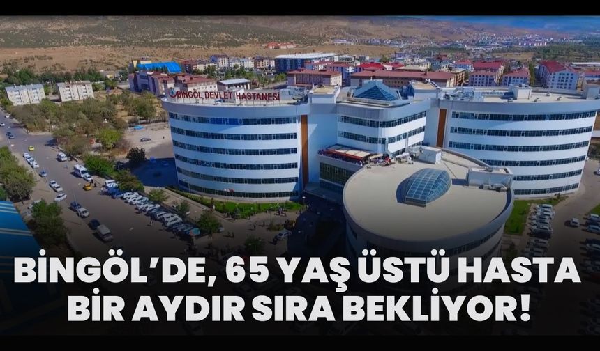 Bingöl’de, 65 Yaş Üstü Hasta Bir Aydır Sıra Bekliyor!
