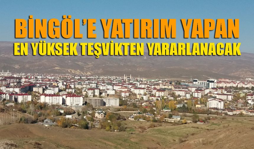 Bingöl’e Yatırım Yapan En Yüksek Teşvikten Yararlanacak
