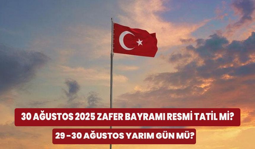 30 Ağustos 2025 Zafer Bayramı Resmi Tatil Mi? 29-30 Ağustos Yarım Gün Mü?