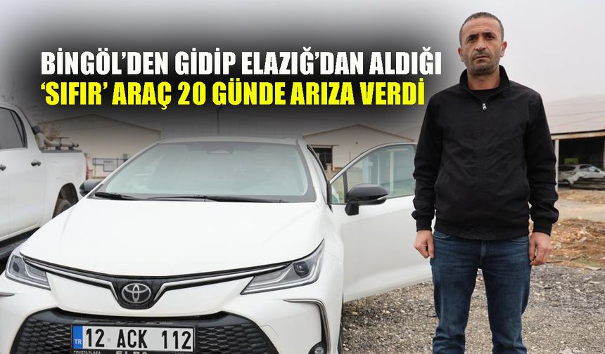 Bingöl’den Gidip Elazığ’dan Aldığı ‘Sıfır’ Araç 20 Günde Arıza Verdi