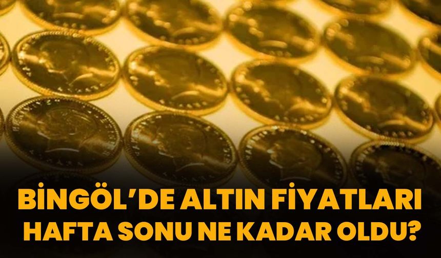 Bingöl’de Altın Fiyatları Hafta Sonu Ne Kadar Oldu?