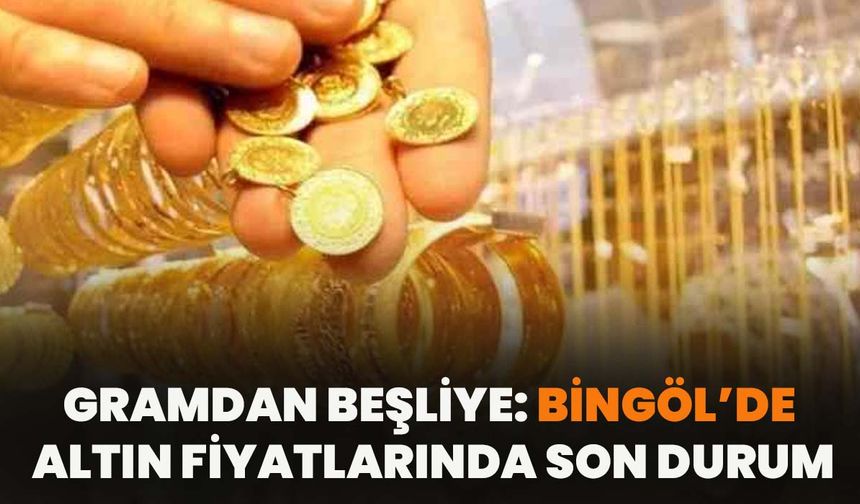 Gramdan Beşliye: Bingöl’de Altın Fiyatlarında Son Durum