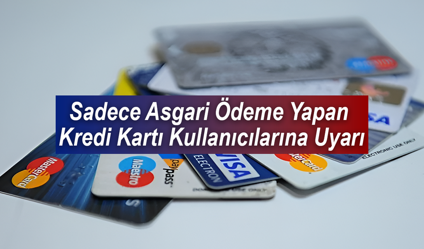 Sadece Asgari Ödeme Yapan Kredi Kartı Kullanıcılarına Uyarı