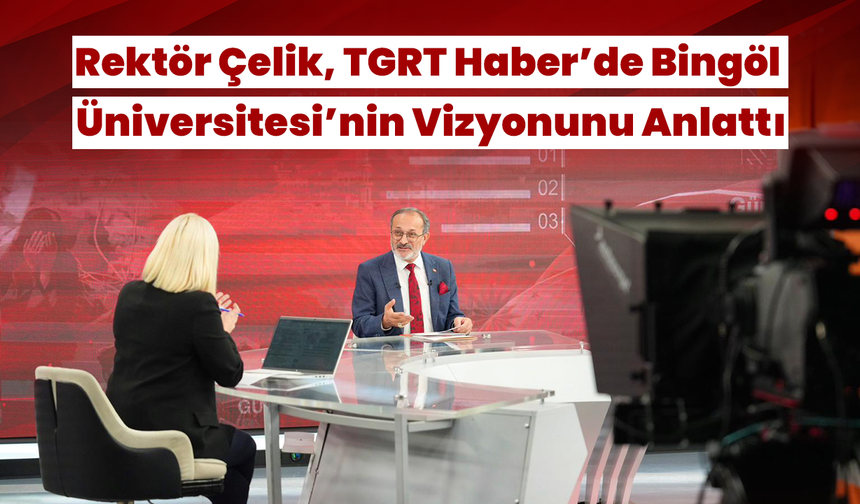 Rektör Çelik, TGRT Haber’de Bingöl Üniversitesi’nin Vizyonunu Anlattı