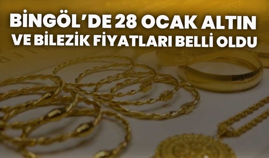 Bingöl’de 28 Ocak Altın Ve Bilezik Fiyatları Belli Oldu!