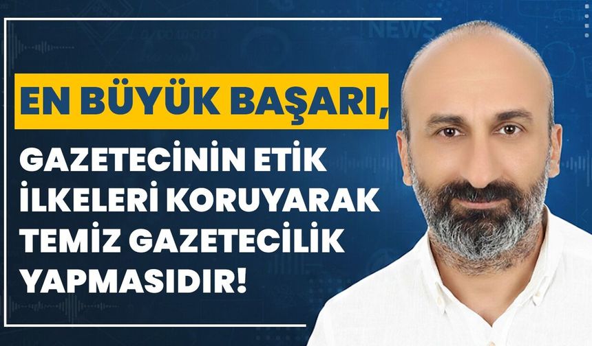En Büyük Başarı, Gazetecinin Etik İlkeleri Koruyarak Temiz Gazetecilik Yapmasıdır!