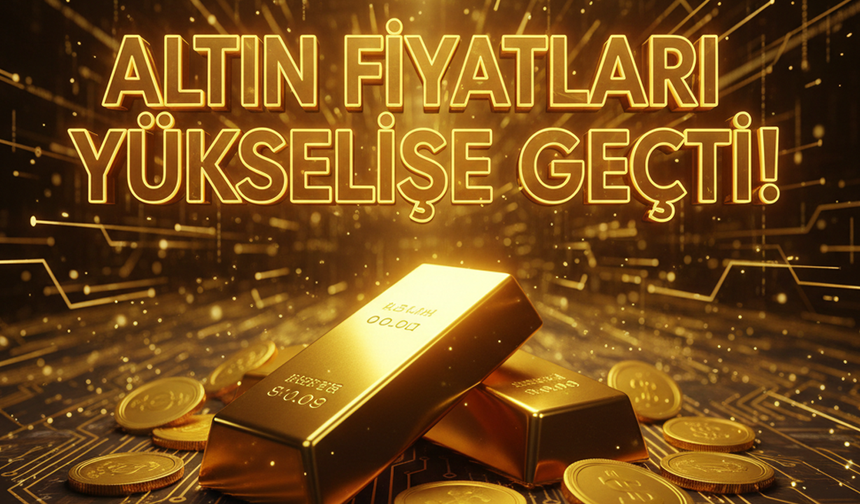 Altın Fiyatları Yükselişe Geçti!