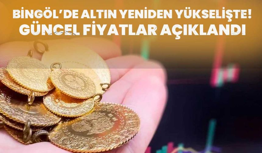 Bingöl’de Altın Yeniden Yükselişte! Güncel Fiyatlar Açıklandı