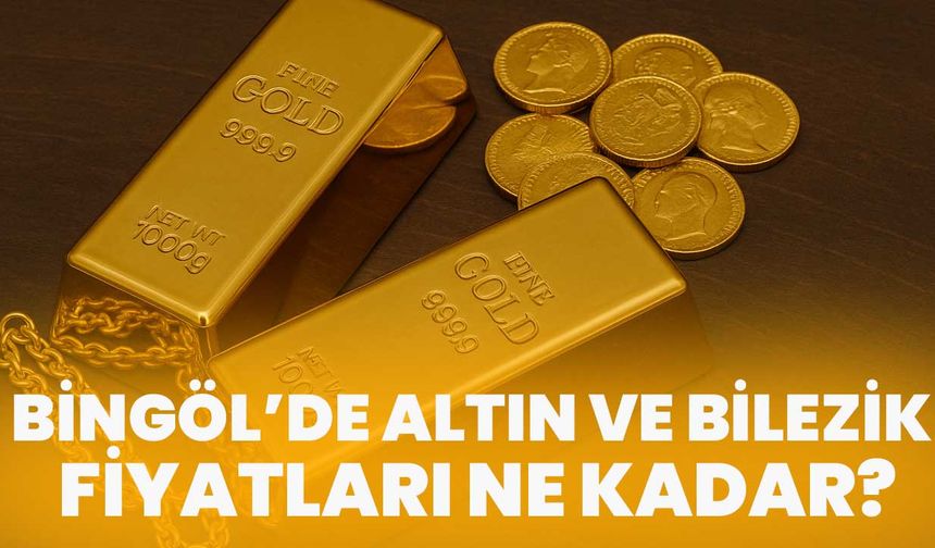Bingöl’de Altın Ve Bilezik Fiyatları Ne Kadar?