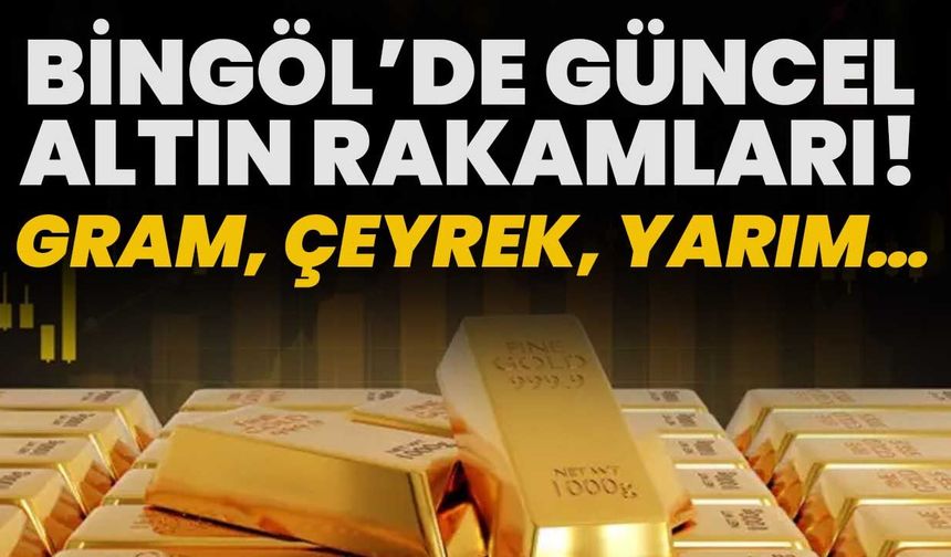 Gram, Çeyrek, Yarım… Bingöl’de Güncel Altın Rakamları!