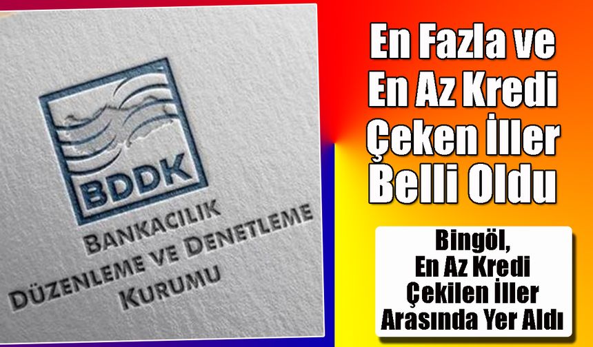 En Fazla ve En Az Kredi Çeken İller Belli Oldu: Bingöl, En Az Kredi Çekilen İller Arasında Yer Aldı