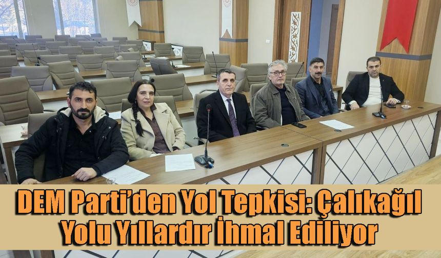 DEM Parti’den Yol Tepkisi: Çalıkağıl Yolu Yıllardır İhmal Ediliyor
