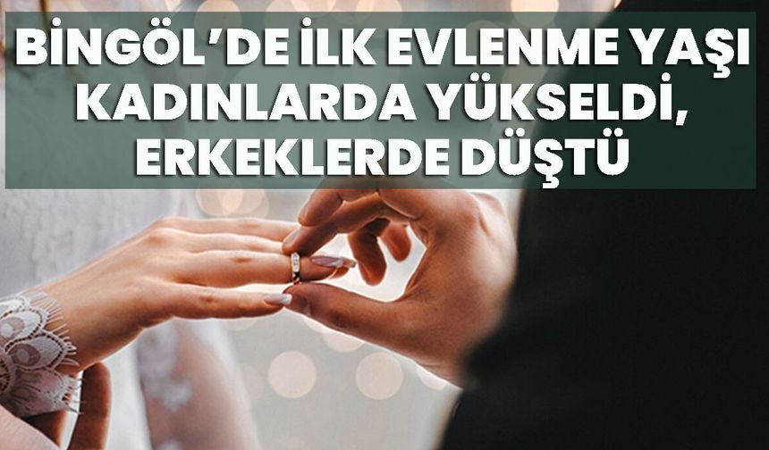 Bingöl’de İlk Evlenme Yaşı Kadınlarda Yükseldi, Erkeklerde Düştü