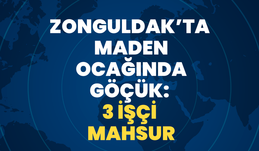 Zonguldak’ta Maden Ocağında Göçük: 3 İşçi Mahsur