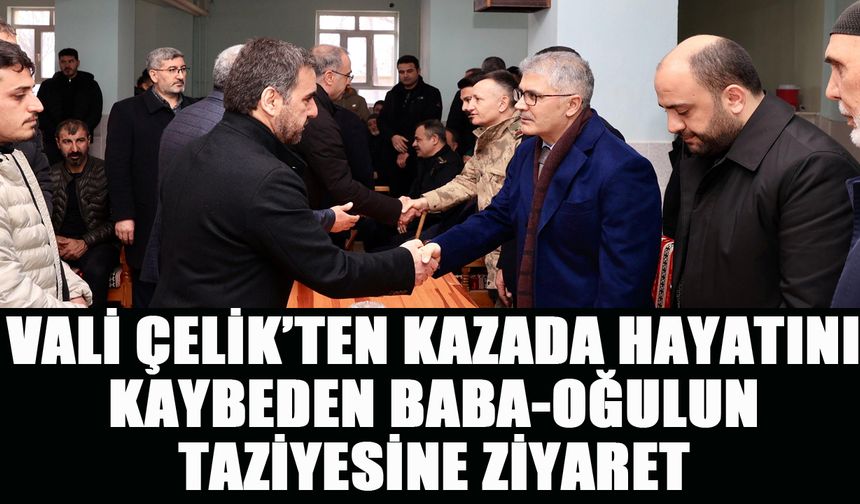 Vali Çelik, Kazada Hayatını Kaybeden Baba-Oğulun Taziyesine Katıldı