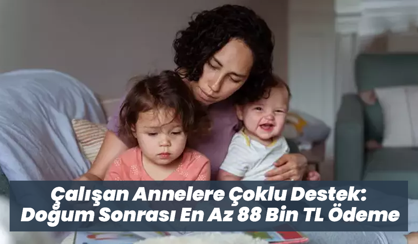 Çalışan Annelere Çoklu Destek: Doğum Sonrası En Az 88 Bin TL Ödeme