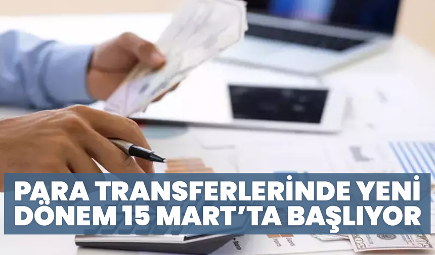 Para Transferlerinde Yeni Dönem 15 Mart’ta Başlıyor