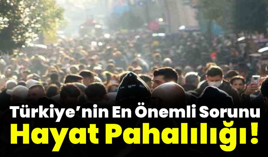 Türkiye’nin En Önemli Sorunu Hayat Pahalılığı!
