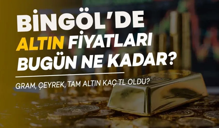 Bingöl’de Altın Fiyatları Bugün Ne Kadar Oldu?