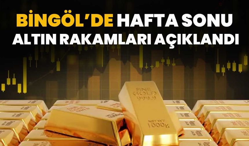 Bingöl’de Hafta Sonu Altın Rakamları Açıklandı