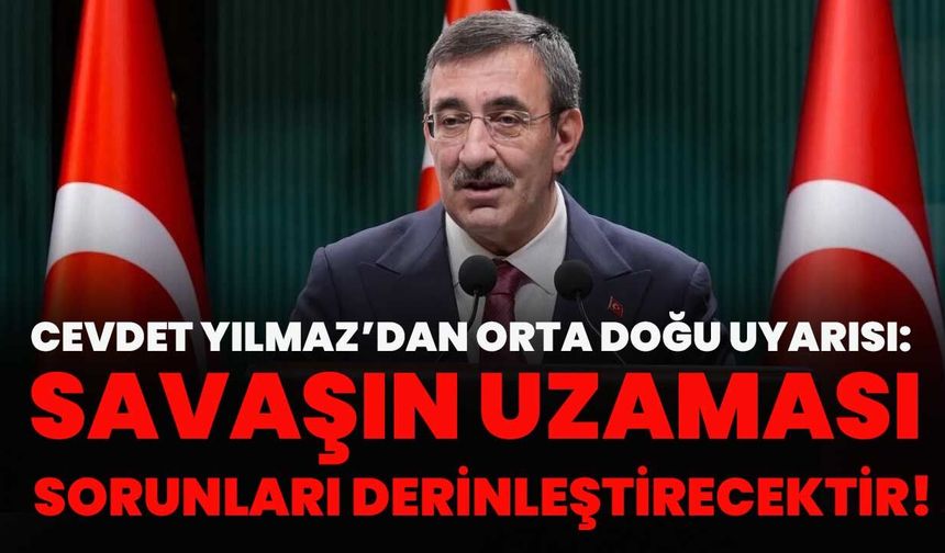 Cevdet Yılmaz’dan Orta Doğu Uyarısı: Savaşın Uzaması Sorunları Derinleştirecektir!