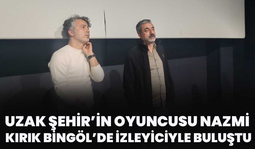 Uzak Şehir’in Oyuncusu Nazmi Kırık Bingöl’de İzleyiciyle Buluştu