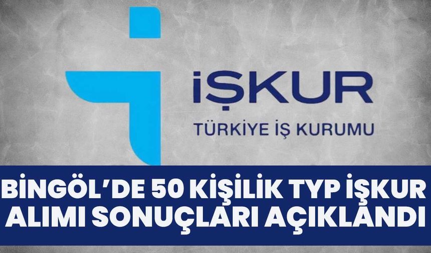 Bingöl’de 50 Kişilik TYP İŞKUR Alımı Sonuçları Açıklandı