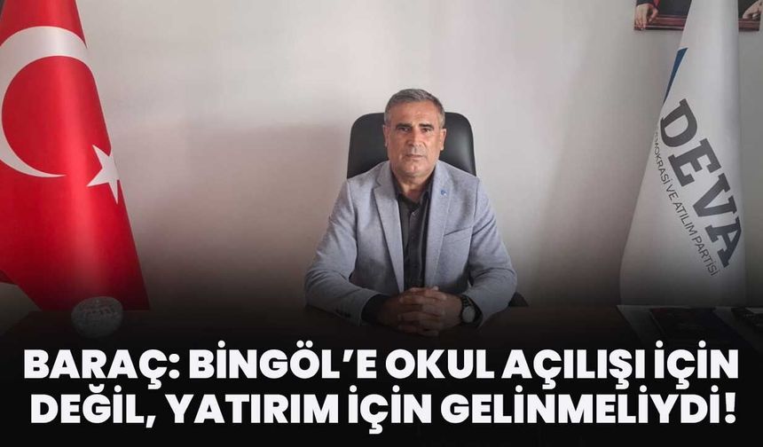 Baraç: Bingöl’e Okul Açılışı İçin Değil, Yatırım İçin Gelinmeliydi!