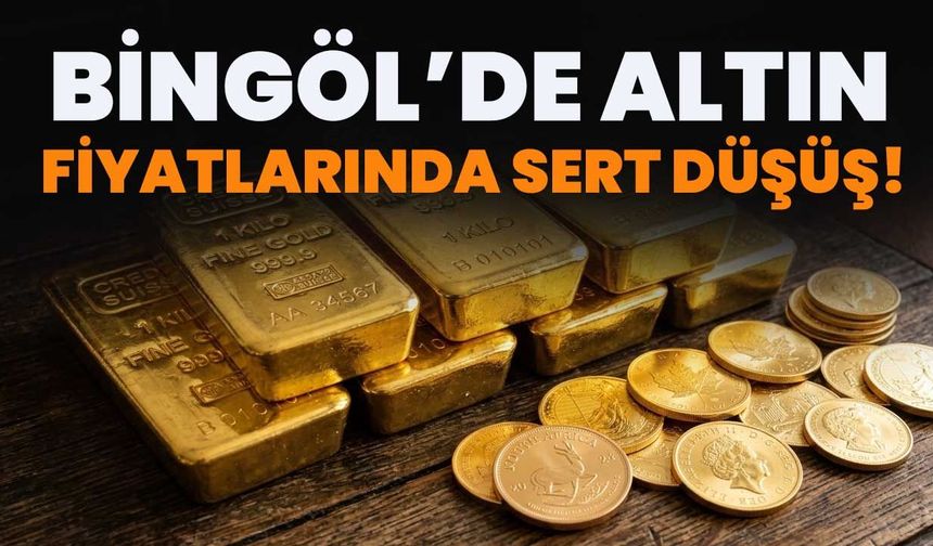 Bingöl’de Altın Fiyatlarında Sert Düşüş!