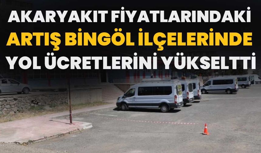 Akaryakıt Fiyatlarındaki Artış Bingöl İlçelerinde Yol Ücretlerini Yükseltti